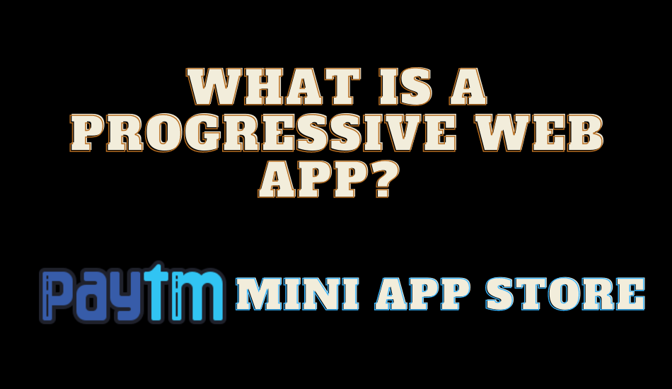 What are Progressive Web Apps which Paytm is taking about via Mini App Store?