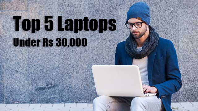 Top 5 Laptops under Rs 30,000, August 2017