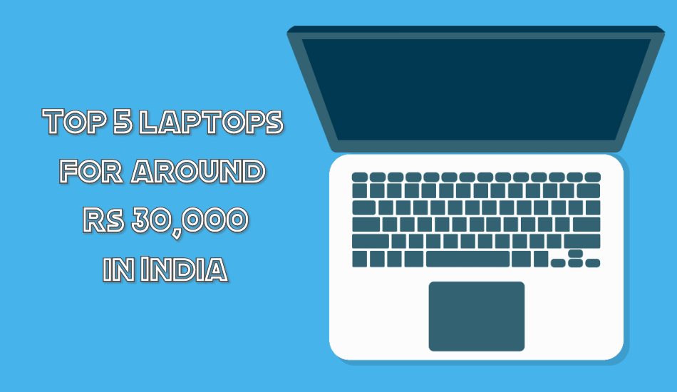 Top 5 laptops for around Rs 30,000 in India - June 2019