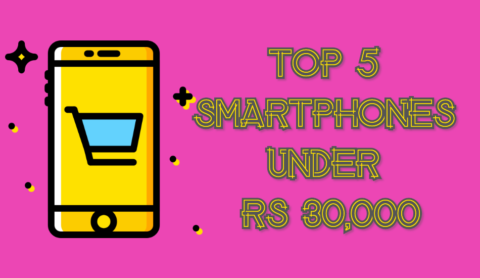 Top 5 smartphones under Rs 30,000 - May 2019